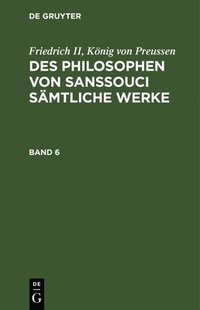 bokomslag Friedrich II, Knig Von Preussen: Des Philosophen Von Sanssouci Smtliche Werke. Band 6