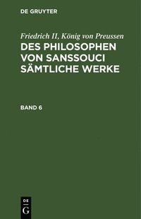 bokomslag Friedrich II, König Von Preussen: Des Philosophen Von Sanssouci Sämtliche Werke. Band 6