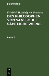bokomslag Friedrich II, Knig Von Preussen: Des Philosophen Von Sanssouci Smtliche Werke. Band 11
