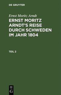 bokomslag Ernst Moritz Arndt: Ernst Moritz Arndt's Reise Durch Schweden Im Jahr 1804. Teil 2