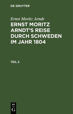 bokomslag Ernst Moritz Arndt: Ernst Moritz Arndt's Reise Durch Schweden Im Jahr 1804. Teil 2