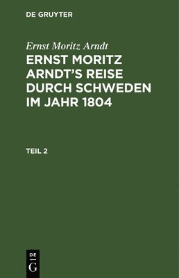 Ernst Moritz Arndt - Ernst Moritz Arndt: Ernst Moritz Arndt's Reise Durch Schweden Im Jahr 1804. Teil 2, Inbunden