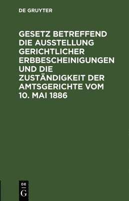 Degruyter - Gesetz Betreffend Die Ausstellung Gerichtlicher Erbbescheinigungen Und Die Zuständigkeit Der Amtsgerichte Vom 10. Mai 1886, Inbunden