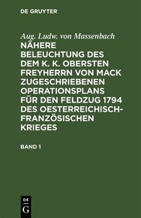 bokomslag Aug. Ludw. Von Massenbach: Nähere Beleuchtung Des Dem K. K. Obersten Freyherrn Von Mack Zugeschriebenen Operationsplans Für Den Feldzug 1794 Des Oesterreichisch-Französischen Krieges. Band 1