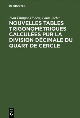 Jean Philippe Hobert, Louis Ideler - Nouvelles Tables Trigonométriques Calculées Pur La Division Décimale Du Quart de Cercle, Inbunden