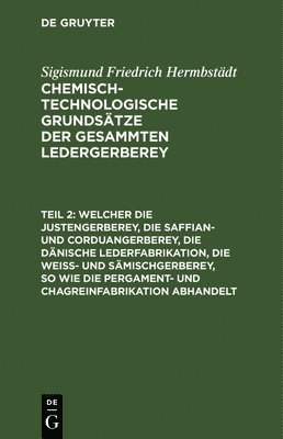 bokomslag Welcher Die Justengerberey, Die Saffian- Und Corduangerberey, Die Dnische Lederfabrikation, Die Wei- Und Smischgerberey, So Wie Die Pergament- Und Chagreinfabrikation Abhandelt