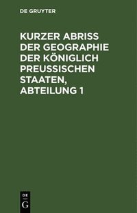 bokomslag Kurzer Abriss Der Geographie Der Kniglich Preussischen Staaten, Abteilung 1