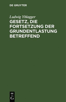 bokomslag Gesetz, Die Fortsetzung Der Grundentlastung Betreffend