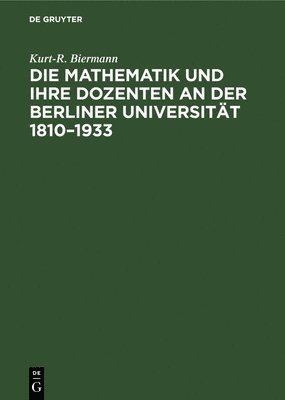 Die Mathematik Und Ihre Dozenten an Der Berliner Universitt 1810-1933 1