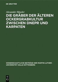 bokomslag Die Gräber Der Älteren Ockergrabkultur Zwischen Dnepr Und Karpaten