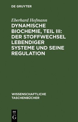 Dynamische Biochemie, Teil III: Der Stoffwechsel Lebendiger Systeme Und Seine Regulation 1