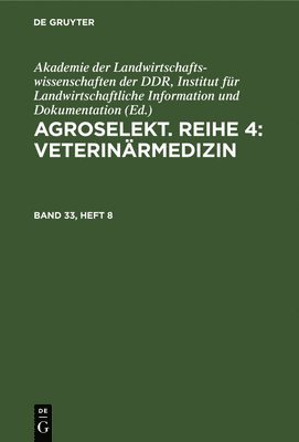 Institut für Landwirtschaftliche Information und Dokumentation Akademie der Landwirtschaftswissenschaften der DDR - Agroselekt. Reihe 4: Veterinärmedizin. Band 33, Heft 8, Inbunden