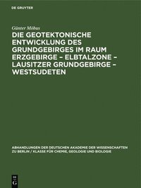 bokomslag Die Geotektonische Entwicklung Des Grundgebirges Im Raum Erzgebirge - Elbtalzone - Lausitzer Grundgebirge - Westsudeten