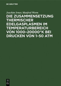 bokomslag Die Zusammensetzung Thermischer Edelgasplasmen Im Temperaturbereich Von 1000-20000°k Bei Drucken Von 1-50 ATM