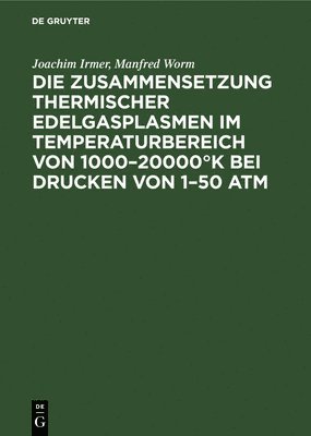 bokomslag Die Zusammensetzung Thermischer Edelgasplasmen Im Temperaturbereich Von 1000-20000°k Bei Drucken Von 1-50 ATM