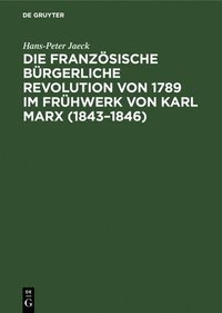 bokomslag Die Französische Bürgerliche Revolution Von 1789 Im Frühwerk Von Karl Marx (1843-1846)