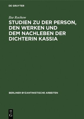 Ilse Rochow - Studien Zu Der Person, Den Werken Und Dem Nachleben Der Dichterin Kassia, Inbunden