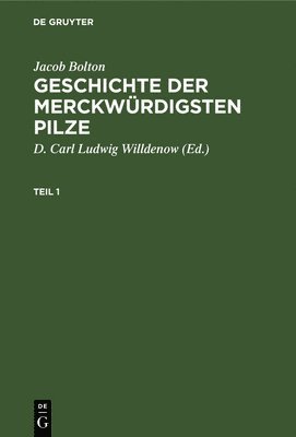 Jacob Bolton, D Carl Ludwig Willdenow, D. Carl Ludwig Willdenow - Jacob Bolton: Geschichte Der Merckwürdigsten Pilze. Teil 1, Inbunden