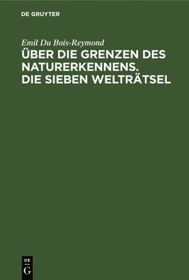 Emil Du Bois-Reymond - Über Die Grenzen Des Naturerkennens. Die Sieben Welträtsel, Inbunden