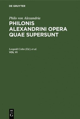 Philo Von Alexandria: Philonis Alexandrini Opera Quae Supersunt. Vol VI 1