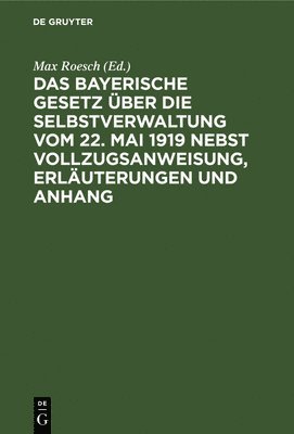 bokomslag Das Bayerische Gesetz ber Die Selbstverwaltung Vom 22. Mai 1919 Nebst Vollzugsanweisung, Erluterungen Und Anhang