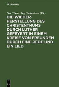 bokomslag Die Wiederherstellung Des Christenthums Durch Luther Gefeyert in Einem Kreise Von Freunden Durch Eine Rede Und Ein Lied