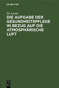 bokomslag Die Aufgabe Der Gesundheitspflege in Bezug Auf Die Atmosphärische Luft