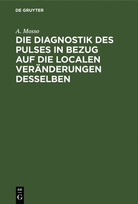 A Mosso - Die Diagnostik Des Pulses in Bezug Auf Die Localen Veränderungen Desselben, Inbunden
