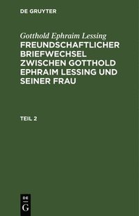 bokomslag Gotthold Ephraim Lessing: Freundschaftlicher Briefwechsel Zwischen Gotthold Ephraim Lessing Und Seiner Frau. Teil 2