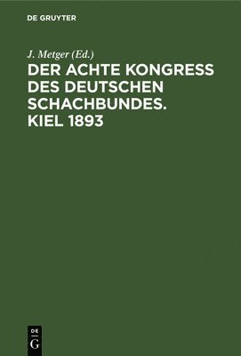 J Metger - Der Achte Kongress Des Deutschen Schachbundes. Kiel 1893, Inbunden