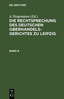 A Stegemann, A. Stegemann - Die Rechtsprechung Des Deutschen Oberhandelsgerichtes Zu Leipzig. Band 8, Inbunden