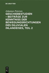 bokomslag Geschiebestudien - Beiträge Zur Kenntniss Der Bewegungsrichtungen Des Diluvialen Inlandeises, Teil 2