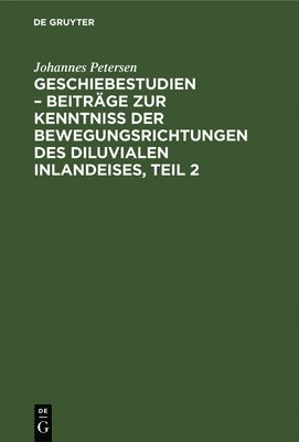 Johannes Petersen - Geschiebestudien - Beiträge Zur Kenntniss Der Bewegungsrichtungen Des Diluvialen Inlandeises, Teil 2, Inbunden