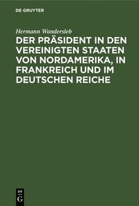 bokomslag Der Prsident in Den Vereinigten Staaten Von Nordamerika, in Frankreich Und Im Deutschen Reiche