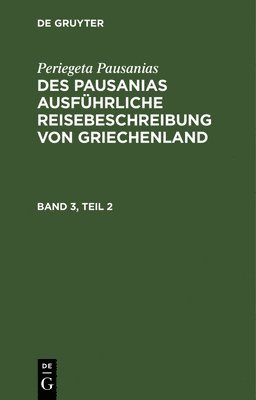 Periegeta Pausanias: Des Pausanias Ausfhrliche Reisebeschreibung Von Griechenland. Band 3, Teil 2 1