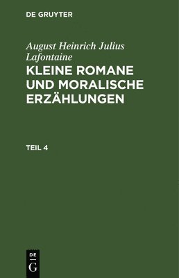 August Heinrich Julius LaFontaine - August Heinrich Julius Lafontaine: Kleine Romane Und Moralische Erzählungen. Teil 4, Inbunden