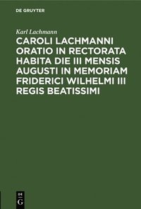 bokomslag Caroli Lachmanni Oratio in Rectorata Habita Die III Mensis Augusti in Memoriam Friderici Wilhelmi III Regis Beatissimi