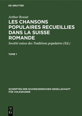 Arthur Rossat: Les Chansons Populaires Recueillies Dans La Suisse Romande. Tome 1 1