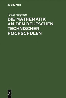 Erwin Papperitz - Die Mathematik an Den Deutschen Technischen Hochschulen, Inbunden