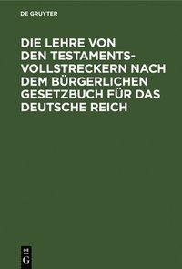 bokomslag Die Lehre Von Den Testamentsvollstreckern Nach Dem Brgerlichen Gesetzbuch Fr Das Deutsche Reich