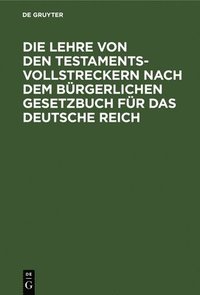 bokomslag Die Lehre Von Den Testamentsvollstreckern Nach Dem Bürgerlichen Gesetzbuch Für Das Deutsche Reich