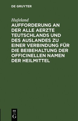 Aufforderung an Der Alle Aerzte Teutschlands Und Des Auslandes Zu Einer Verbindung Fr Die Beibehaltung Der Officinellen Namen Der Heilmittel 1