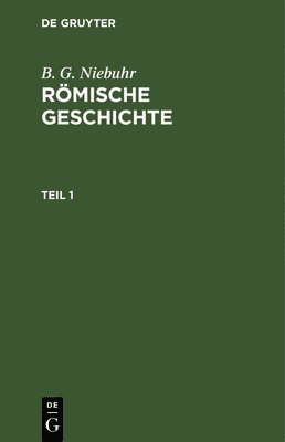 B G Niebuhr, B. G. Niebuhr - B. G. Niebuhr: Römische Geschichte. Teil 1, Inbunden