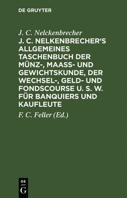 bokomslag J. C. Nelkenbrecher's Allgemeines Taschenbuch Der Mnz-, Maa- Und Gewichtskunde, Der Wechsel-, Geld- Und Fondscourse U. S. W. Fr Banquiers Und Kaufleute