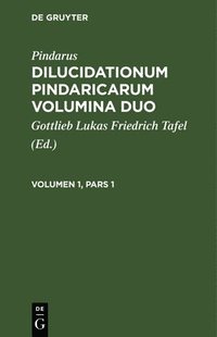 bokomslag Pindarus: Dilucidationum Pindaricarum Volumina Duo. Volumen 1, Pars 1