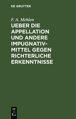 F A Mehlen - Ueber Die Appellation Und Andere Impugnativ-Mittel Gegen Richterliche Erkenntnisse, Inbunden