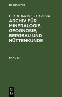 bokomslag C. J. B. Karsten; H. Dechen: Archiv Fr Mineralogie, Geognosie, Bergbau Und Httenkunde. Band 12