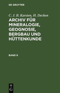 bokomslag C. J. B. Karsten; H. Dechen: Archiv Fr Mineralogie, Geognosie, Bergbau Und Httenkunde. Band 6