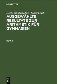 bokomslag Herm. Schubert; Adolf Schumpelick: Ausgewhlte Resultate Zur Arithmetik Fr Gymnasien. Heft 2