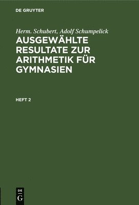 Herm Schubert, Adolf Schumpelick - Herm. Schubert; Adolf Schumpelick: Ausgewählte Resultate Zur Arithmetik Für Gymnasien. Heft 2, Inbunden